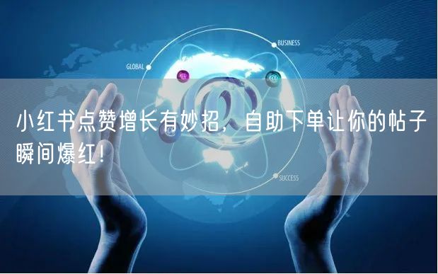 小红书点赞增长有妙招，自助下单让你的帖子瞬间爆红！