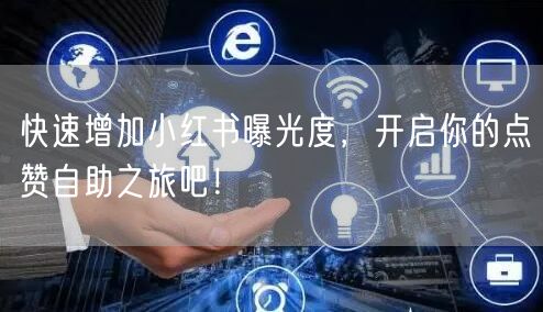 快速增加小红书曝光度，开启你的点赞自助之旅吧！