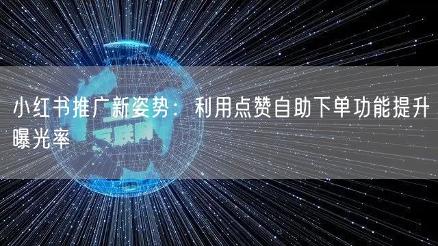 小红书推广新姿势：利用点赞自助下单功能提升曝光率