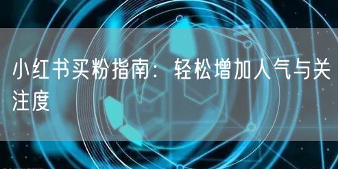 小红书买粉指南：轻松增加人气与关注度