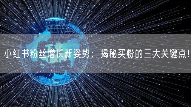 小红书粉丝增长新姿势：揭秘买粉的三大关键点！