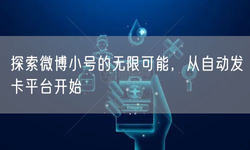 探索微博小号的无限可能，从自动发卡平台开始