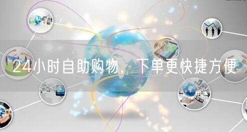 24小时自助购物,下单更快捷方便