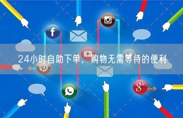 24小时自助下单,购物无需等待的便利