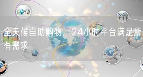全天候自助购物，24小时平台满足所有需求