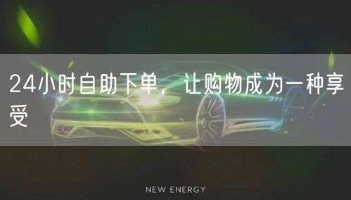 24小时自助下单，让购物成为一种享受