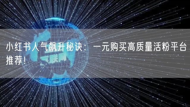 小红书人气飙升秘诀：一元购买高质量活粉平台推荐！