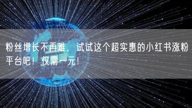 粉丝增长不再难，试试这个超实惠的小红书涨粉平台吧！仅需一元！