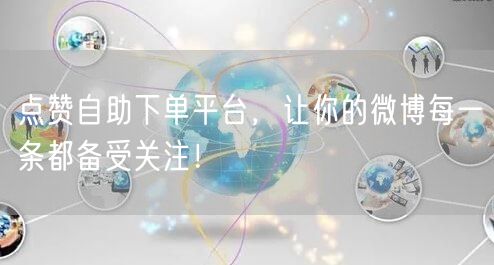 点赞自助下单平台，让你的微博每一条都备受关注！