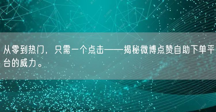 从零到热门，只需一个点击——揭秘微博点赞自助下单平台的威力。