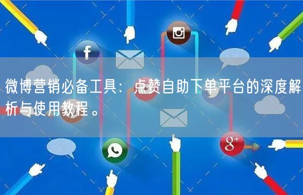 微博营销必备工具：点赞自助下单平台的深度解析与使用教程。