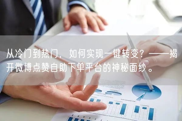 从冷门到热门，如何实现一键转变？——揭开微博点赞自助下单平台的神秘面纱。