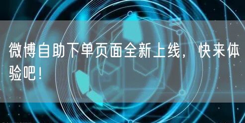 微博自助下单页面全新上线，快来体验吧！