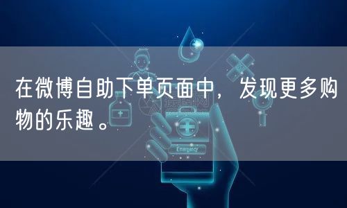 在微博自助下单页面中，发现更多购物的乐趣。