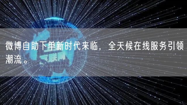微博自助下单新时代来临，全天候在线服务引领潮流。