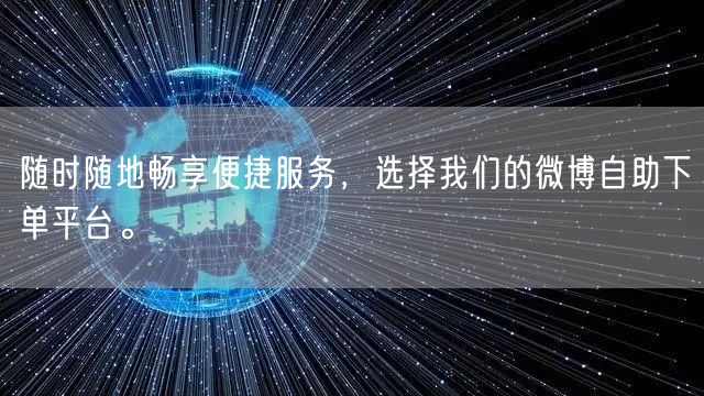 随时随地畅享便捷服务，选择我们的微博自助下单平台。