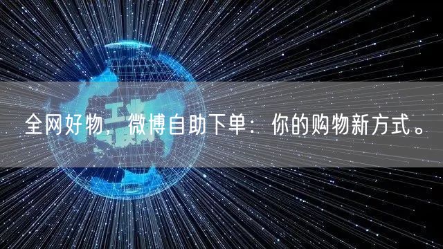 全网好物，微博自助下单：你的购物新方式。
