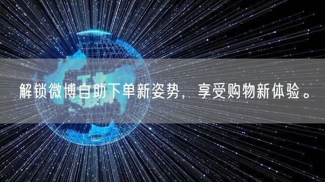 解锁微博自助下单新姿势，享受购物新体验。