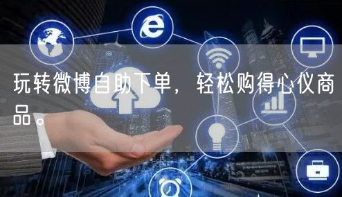 玩转微博自助下单，轻松购得心仪商品。