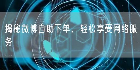 揭秘微博自助下单，轻松享受网络服务