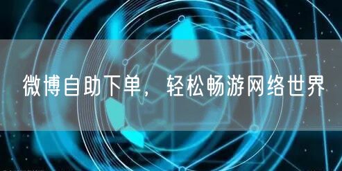 微博自助下单，轻松畅游网络世界