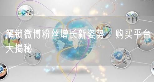解锁微博粉丝增长新姿势：购买平台大揭秘