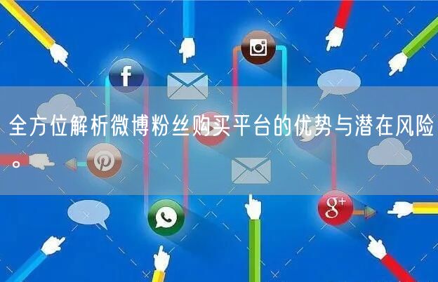 全方位解析微博粉丝购买平台的优势与潜在风险。