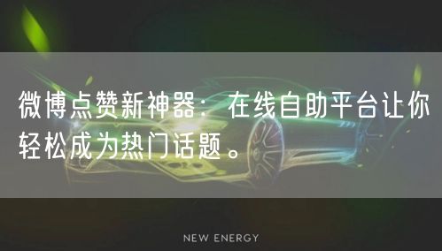 微博点赞新神器：在线自助平台让你轻松成为热门话题。