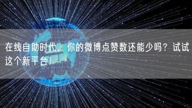 在线自助时代，你的微博点赞数还能少吗？试试这个新平台！