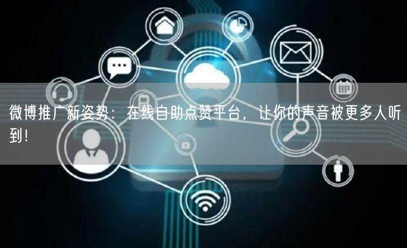 微博推广新姿势：在线自助点赞平台，让你的声音被更多人听到！