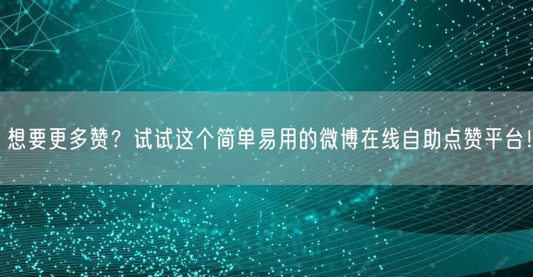 想要更多赞？试试这个简单易用的微博在线自助点赞平台！