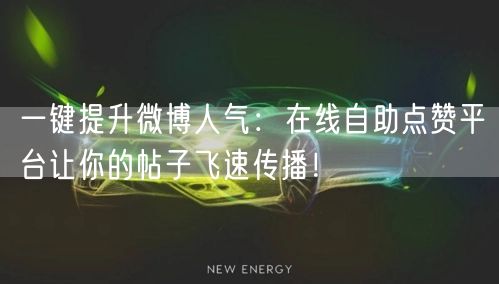 一键提升微博人气：在线自助点赞平台让你的帖子飞速传播！