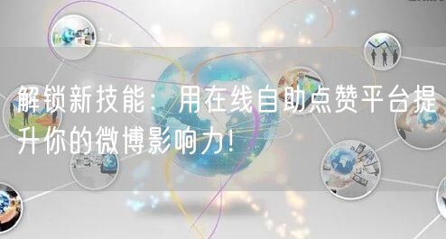 解锁新技能：用在线自助点赞平台提升你的微博影响力！