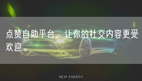 点赞自助平台，让你的社交内容更受欢迎。