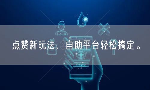 点赞新玩法，自助平台轻松搞定。