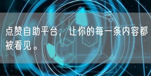 点赞自助平台，让你的每一条内容都被看见。