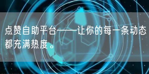 点赞自助平台——让你的每一条动态都充满热度。
