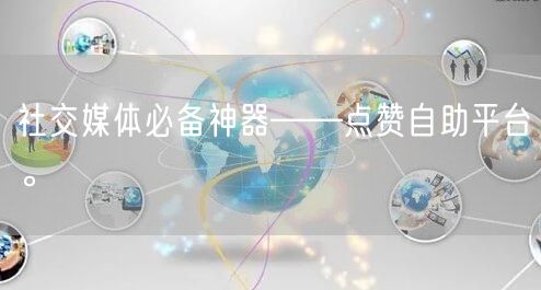 社交媒体必备神器——点赞自助平台。