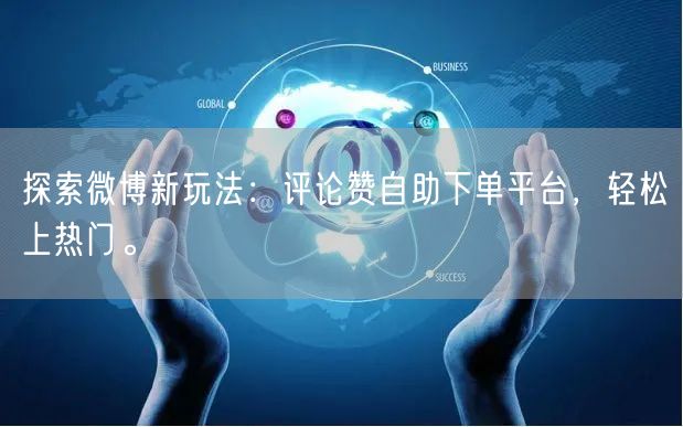 探索微博新玩法:评论赞自助下单平台,轻松上热门。