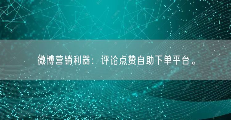 微博营销利器：评论点赞自助下单平台。