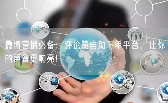 微博营销必备：评论赞自助下单平台，让你的声音更响亮！