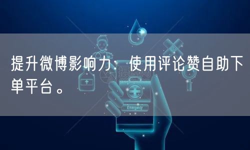 提升微博影响力：使用评论赞自助下单平台。
