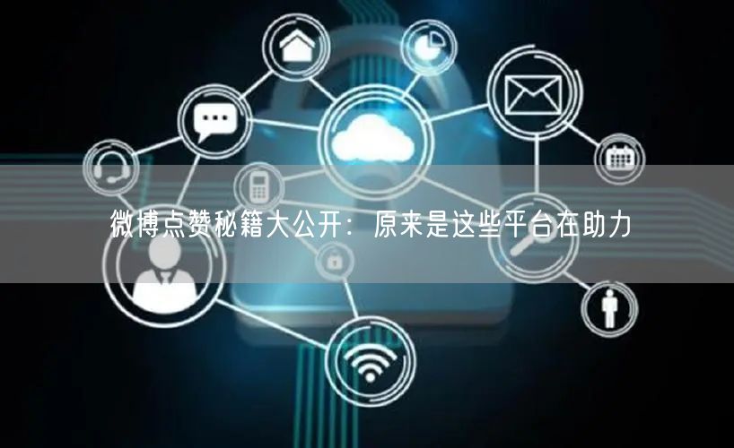 微博点赞秘籍大公开：原来是这些平台在助力