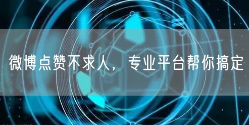 微博点赞不求人，专业平台帮你搞定
