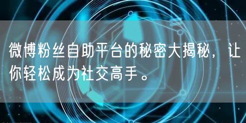微博粉丝自助平台的秘密大揭秘，让你轻松成为社交高手。