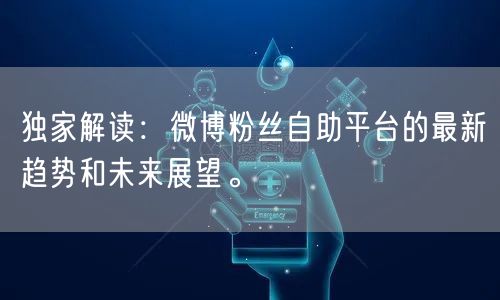 独家解读：微博粉丝自助平台的最新趋势和未来展望。