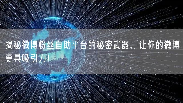 揭秘微博粉丝自助平台的秘密武器，让你的微博更具吸引力！