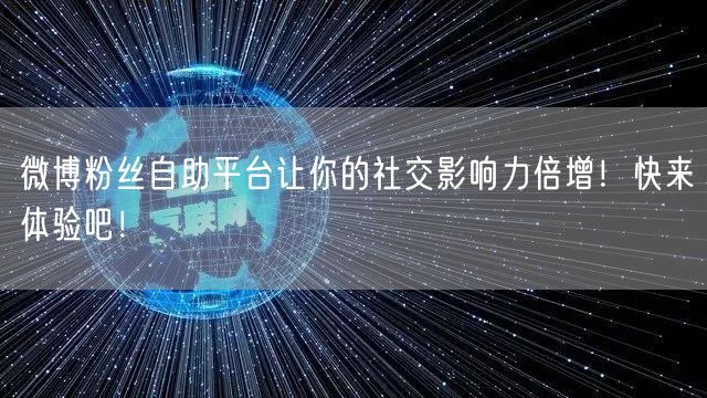微博粉丝自助平台让你的社交影响力倍增！快来体验吧！