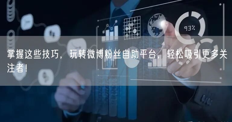 掌握这些技巧，玩转微博粉丝自助平台，轻松吸引更多关注者！
