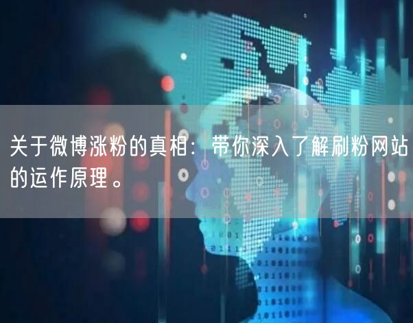 关于微博涨粉的真相：带你深入了解刷粉网站的运作原理。